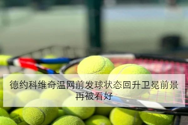 德约科维奇温网前发球状态回升卫冕前景再被看好